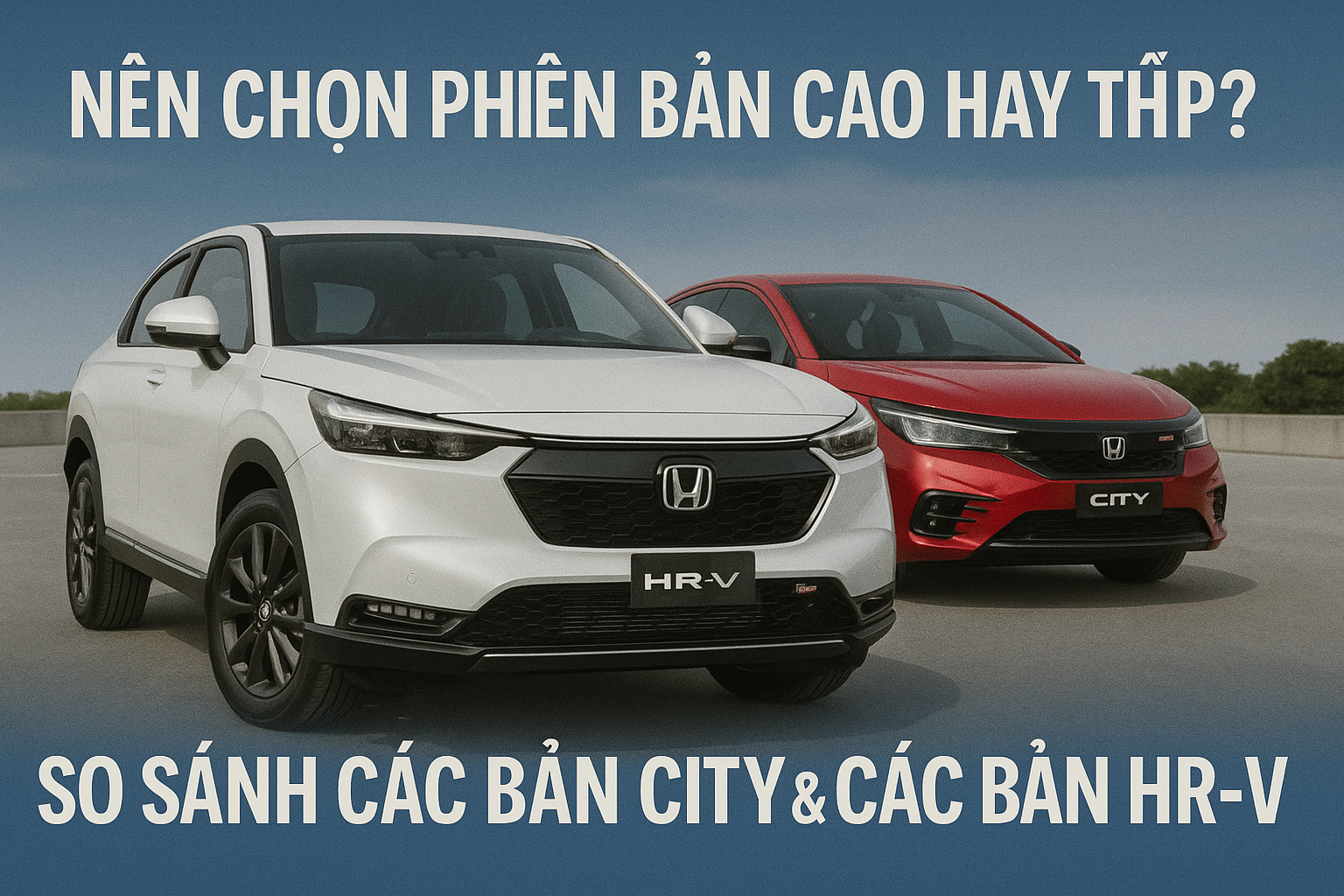 Lần Đầu Mua Ô Tô: Nên Chọn Phiên Bản Cao Hay Thấp? So Sánh City & HR-V